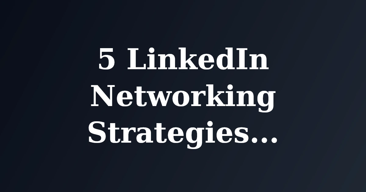 5 LinkedIn Networking Strategies to Expand Your Reach