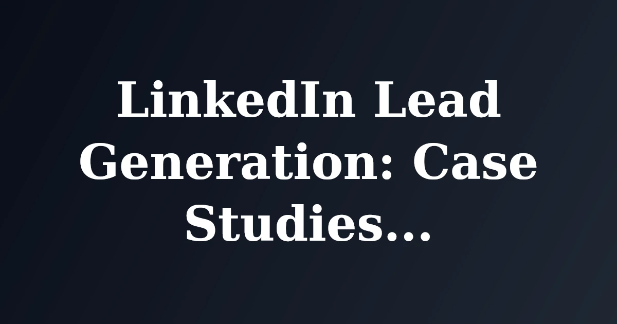 LinkedIn Lead Generation: Case Studies of Success