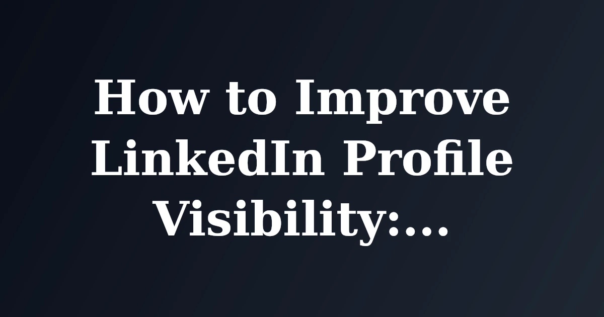 How to Improve LinkedIn Profile Visibility: A Step-by-Step Guide